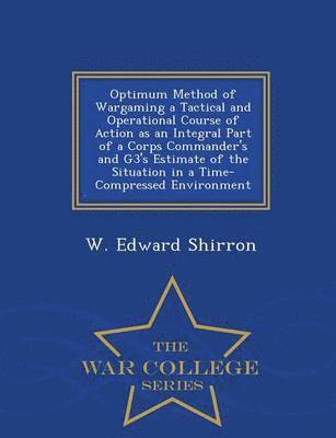 bokomslag Optimum Method of Wargaming a Tactical and Operational Course of Action as an Integral Part of a Corps Commander's and G3's Estimate of the Situation in a Time-Compressed Environment - War College ...
