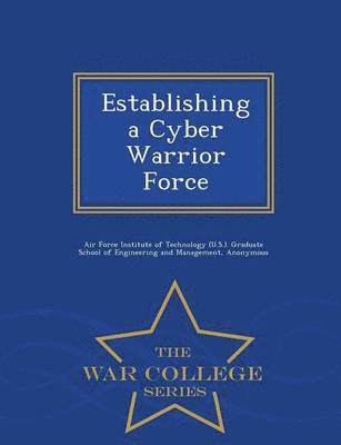 Establishing a Cyber Warrior Force - War College Series 1