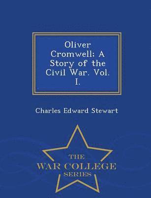 bokomslag Oliver Cromwell; A Story of the Civil War. Vol. I. - War College Series