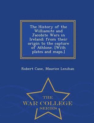 bokomslag The History of the Williamite and Jacobite Wars in Ireland; From Their Origin to the Capture of Athlone. [With Plates and Maps.] - War College Series