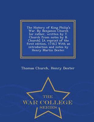 Thomas Church, Henry Dexter - History of King Philip's War. by Benjamin Church [Or Rather, Written by T. Church from Notes by B. Church]. [A Reprint of the First Edition, 1716.] with an Introduction and Notes by Henry Martin Dexter. - War College Series, Häftad