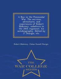bokomslag A Boy in the Peninsular War. the Services, Adventures, and Experiences of Robert Blakeney, Subaltern in the 28th Regiment. an Autobiography. Edited by J. Sturgis, Etc. - War College Series