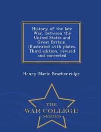 bokomslag History of the Late War, Between the United States and Great Britain. Illustrated with Plates. Third Edition, Revised and Corrected - War College Series