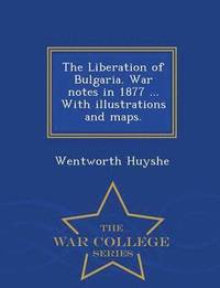 bokomslag The Liberation of Bulgaria. War Notes in 1877 ... with Illustrations and Maps. - War College Series