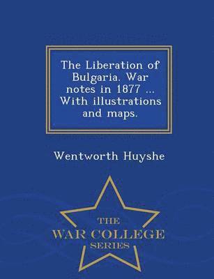 bokomslag The Liberation of Bulgaria. War Notes in 1877 ... with Illustrations and Maps. - War College Series