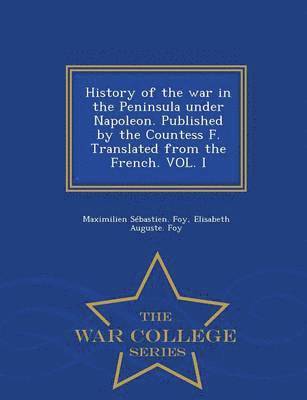 bokomslag History of the War in the Peninsula Under Napoleon. Published by the Countess F. Translated from the French. Vol. I - War College Series