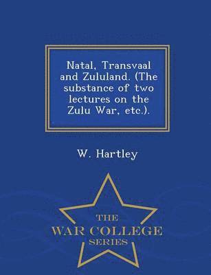 bokomslag Natal, Transvaal and Zululand. (the Substance of Two Lectures on the Zulu War, Etc.). - War College Series