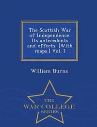bokomslag The Scottish War of Independence. Its antecedents and effects. [With maps.] Vol. I - War College Series