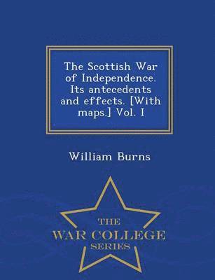 William Burns - Scottish War of Independence. Its antecedents and effects. [With maps.] Vol. I - War College Series, Häftad