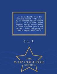 bokomslag Life in the South; From the Commencement of the War. by a Blockaded British Subject [S. L. J., i.e. Catharine Cooper Hopley]. Being a Social History of Those Who Took Part in the Battles, ... from ...