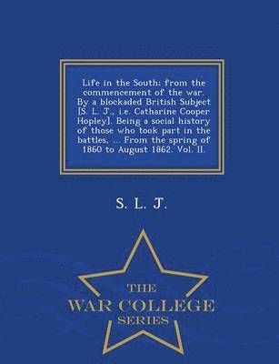 bokomslag Life in the South; From the Commencement of the War. by a Blockaded British Subject [S. L. J., i.e. Catharine Cooper Hopley]. Being a Social History of Those Who Took Part in the Battles, ... from ...