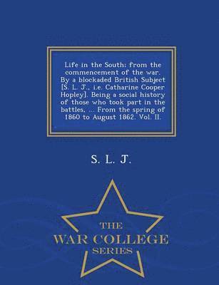 bokomslag Life in the South; From the Commencement of the War. by a Blockaded British Subject [S. L. J., i.e. Catharine Cooper Hopley]. Being a Social History of Those Who Took Part in the Battles, ... from