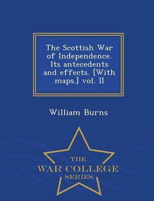 bokomslag The Scottish War of Independence. Its antecedents and effects. [With maps.] vol. II - War College Series