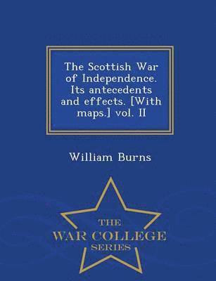 Scottish War of Independence. Its antecedents and effects. [With maps.] vol. II - War College Series