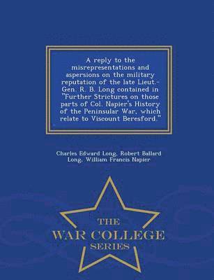 bokomslag A Reply to the Misrepresentations and Aspersions on the Military Reputation of the Late Lieut.-Gen. R. B. Long Contained in Further Strictures on Those Parts of Col. Napier's History of the