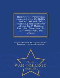 bokomslag Narrative of Transactions Connected with the Kaffir War of 1846 and 1847; Embracing Correspondence Between Sir P. Maitland, Lieut.-Col. Johnstone, Sir A. Stockenstrom, and Others. - War College Series