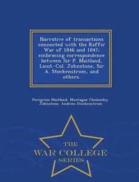 bokomslag Narrative of Transactions Connected with the Kaffir War of 1846 and 1847; Embracing Correspondence Between Sir P. Maitland, Lieut.-Col. Johnstone, Sir A. Stockenstrom, and Others. - War College Series