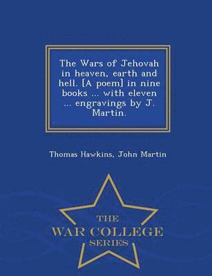 bokomslag The Wars of Jehovah in heaven, earth and hell. [A poem] in nine books ... with eleven ... engravings by J. Martin. - War College Series