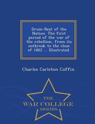 bokomslag Drum-Beat of the Nation. The first period of the war of the rebellion, from its outbreak to the close of 1862 ... Illustrated. - War College Series
