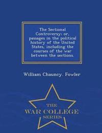 bokomslag The Sectional Controversy; Or, Passages in the Political History of the United States, Including the Courses of the War Between the Sections. - War College Series