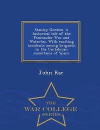 bokomslag Stanley Gordon. a Historical Tale of the Peninsular War and Waterloo. with Exciting Incidents Among Brigands in the Cantabrian Mountains of Spain. - War College Series