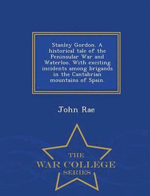 bokomslag Stanley Gordon. a Historical Tale of the Peninsular War and Waterloo. with Exciting Incidents Among Brigands in the Cantabrian Mountains of Spain. - War College Series
