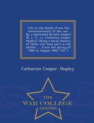 Life in the South; From the Commencement of the War. by a Blockaded British Subject [S. L. J., i.e. Catharine Cooper Hopley]. Being a Social History of Those Who Took Part in the Battles, ... from 1