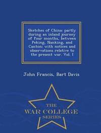 bokomslag Sketches of China; Partly During an Inland Journey of Four Months, Between Peking, Nanking, and Canton; With Notices and Observations Relative to the Present War. Vol. I - War College Series