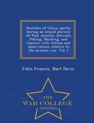 bokomslag Sketches of China; Partly During an Inland Journey of Four Months, Between Peking, Nanking, and Canton; With Notices and Observations Relative to the Present War. Vol. I - War College Series