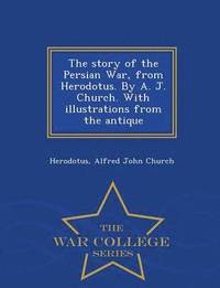 bokomslag The Story of the Persian War, from Herodotus. by A. J. Church. with Illustrations from the Antique - War College Series