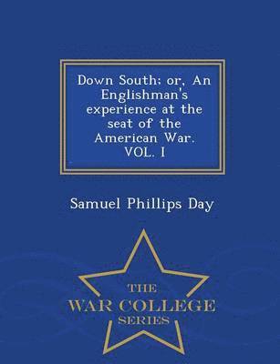 Samuel Phillips Day - Down South; Or, an Englishman's Experience at the Seat of the American War. Vol. I - War College Series, Häftad
