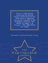 bokomslag Precis of Information Concerning the British Central Africa Protectorate. with Notes on Adjoining Territories. Compiled in the Intelligence Division, War Office, by Major C. B. Vyvyan ... Feb. 1899.