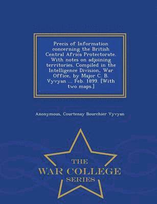 bokomslag Precis of Information Concerning the British Central Africa Protectorate. with Notes on Adjoining Territories. Compiled in the Intelligence Division, War Office, by Major C. B. Vyvyan ... Feb. 1899...