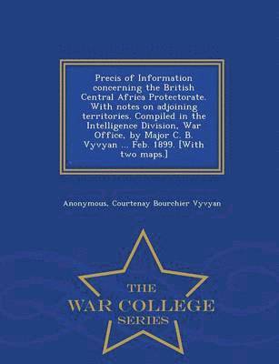 bokomslag Precis of Information Concerning the British Central Africa Protectorate. with Notes on Adjoining Territories. Compiled in the Intelligence Division, War Office, by Major C. B. Vyvyan ... Feb. 1899.