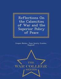 bokomslag Reflections on the Calamities of War and the Superior Policy of Peace - War College Series