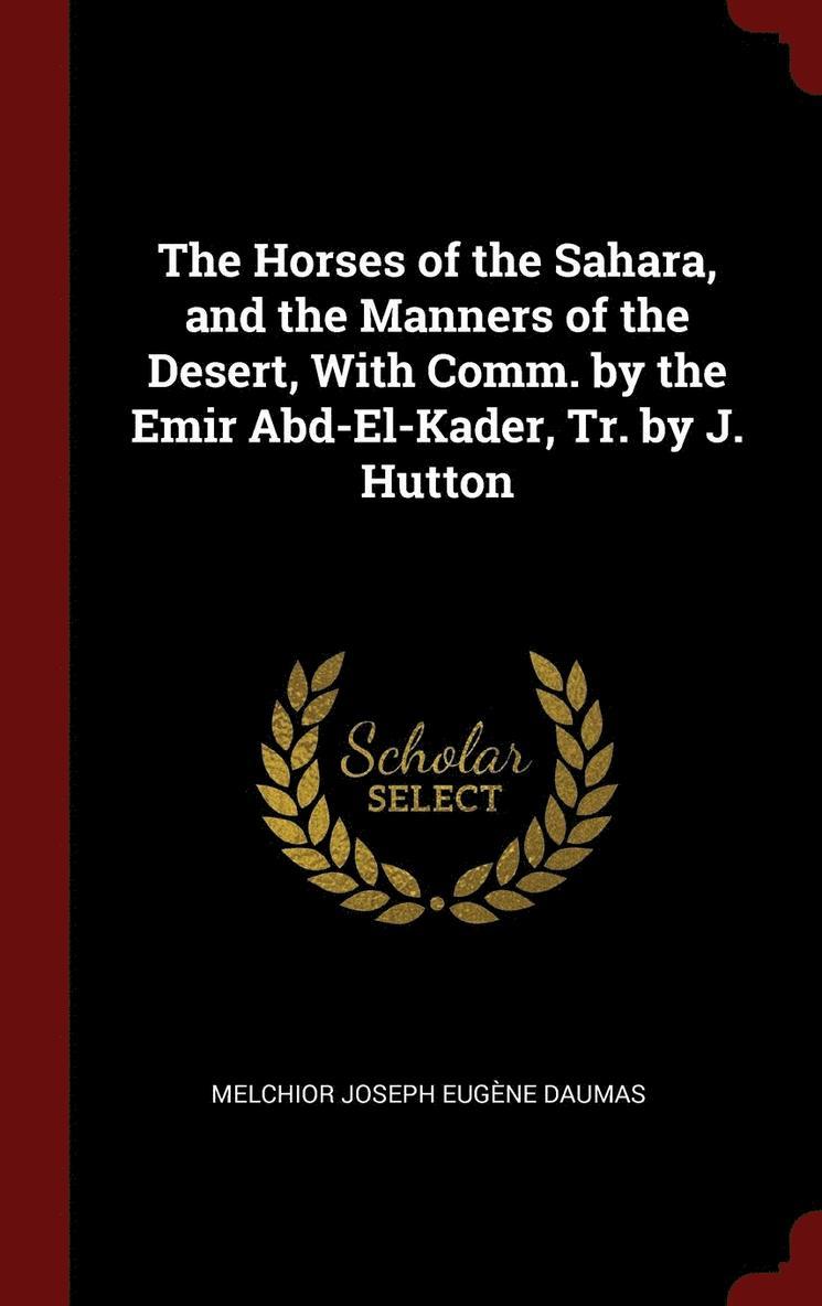 The Horses of the Sahara, and the Manners of the Desert, With Comm. by the Emir Abd-El-Kader, Tr. by J. Hutton 1
