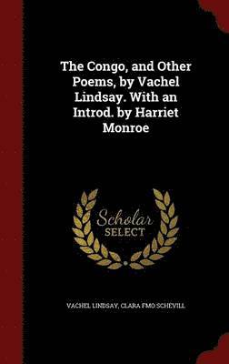 The Congo, and Other Poems, by Vachel Lindsay. With an Introd. by Harriet Monroe 1