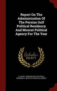 bokomslag Report on the Administration of the Persian Gulf Political Residency and Muscat Political Agency for the Year