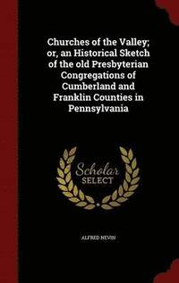 bokomslag Churches of the Valley; or, an Historical Sketch of the old Presbyterian Congregations of Cumberland and Franklin Counties in Pennsylvania