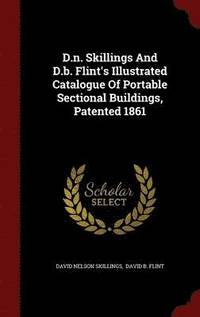 bokomslag D.n. Skillings And D.b. Flint's Illustrated Catalogue Of Portable Sectional Buildings, Patented 1861
