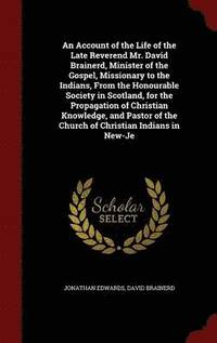 bokomslag An Account of the Life of the Late Reverend Mr. David Brainerd, Minister of the Gospel, Missionary to the Indians, From the Honourable Society in Scotland, for the Propagation of Christian Knowledge,