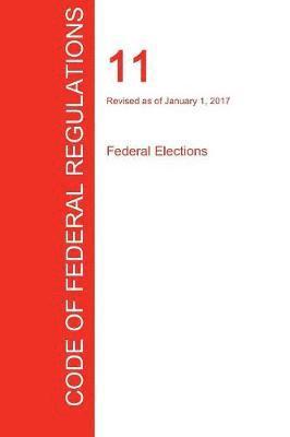CFR 11, Federal Elections, January 01, 2017 (Volume 1 of 1) 1