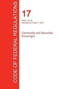 bokomslag CFR 17, Parts 1 to 40, Commodity and Securities Exchanges, April 01, 2017 (Volume 1 of 4)