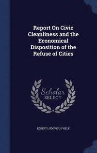 bokomslag Report On Civic Cleanliness and the Economical Disposition of the Refuse of Cities