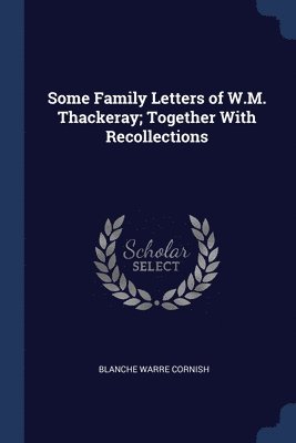 Some Family Letters of W.M. Thackeray; Together With Recollections 1