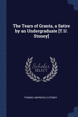 The Tears of Granta, a Satire by an Undergraduate [T.U. Stoney] 1