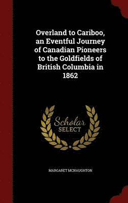 bokomslag Overland to Cariboo, an Eventful Journey of Canadian Pioneers to the Goldfields of British Columbia in 1862