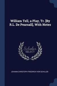 bokomslag William Tell, a Play, Tr. [By R.L. De Pearsall], With Notes