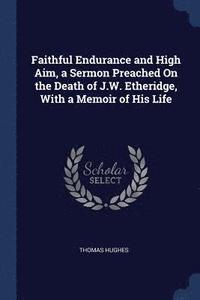 bokomslag Faithful Endurance and High Aim, a Sermon Preached On the Death of J.W. Etheridge, With a Memoir of His Life