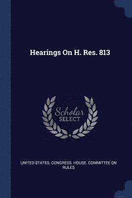 United States Congress House Committe - Hearings On H. Res. 813, Häftad